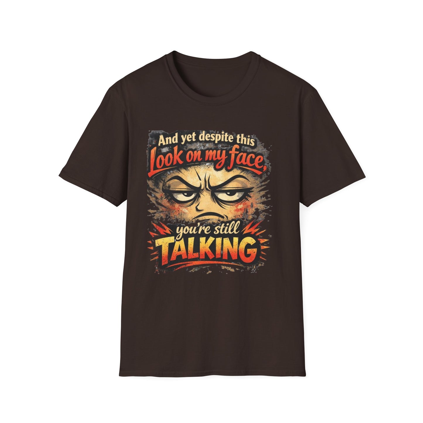 Funny Graphic T-Shirt — "And yet despite this look on my face you're still TALKING"