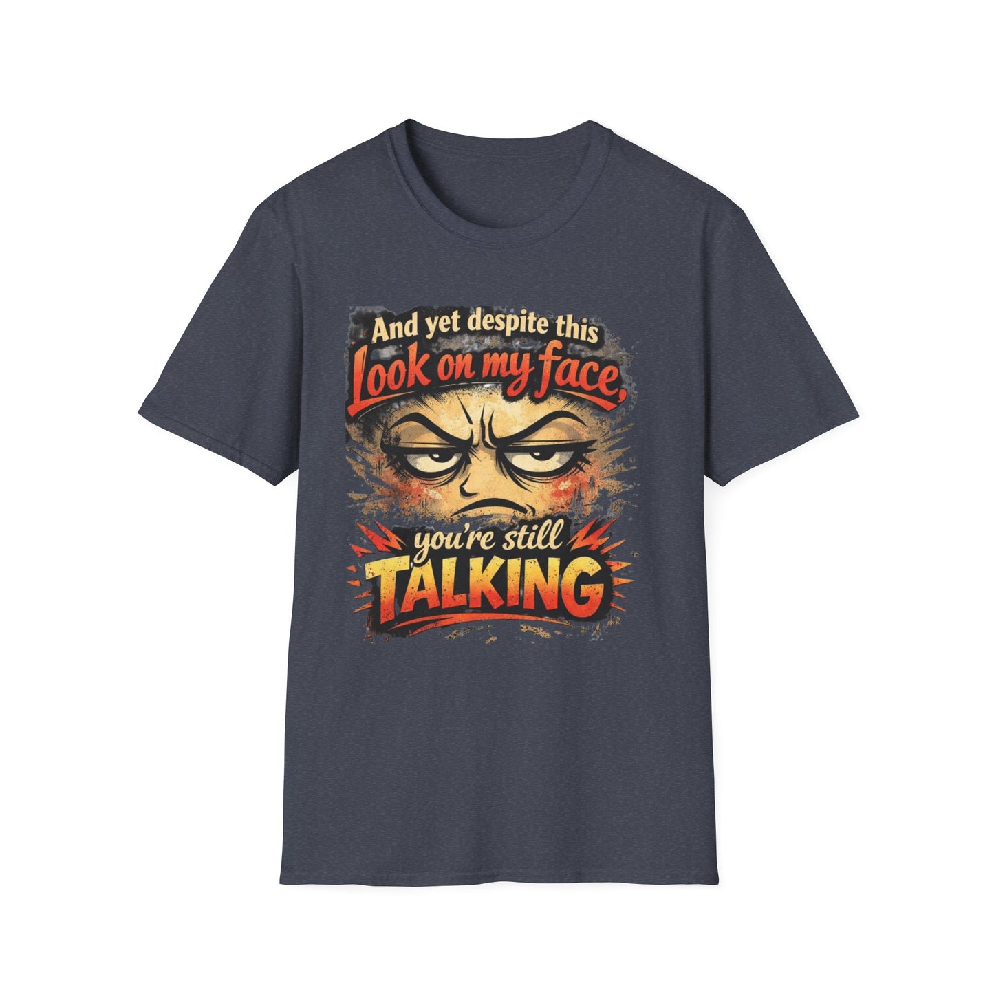 Funny Graphic T-Shirt — "And yet despite this look on my face you're still TALKING"