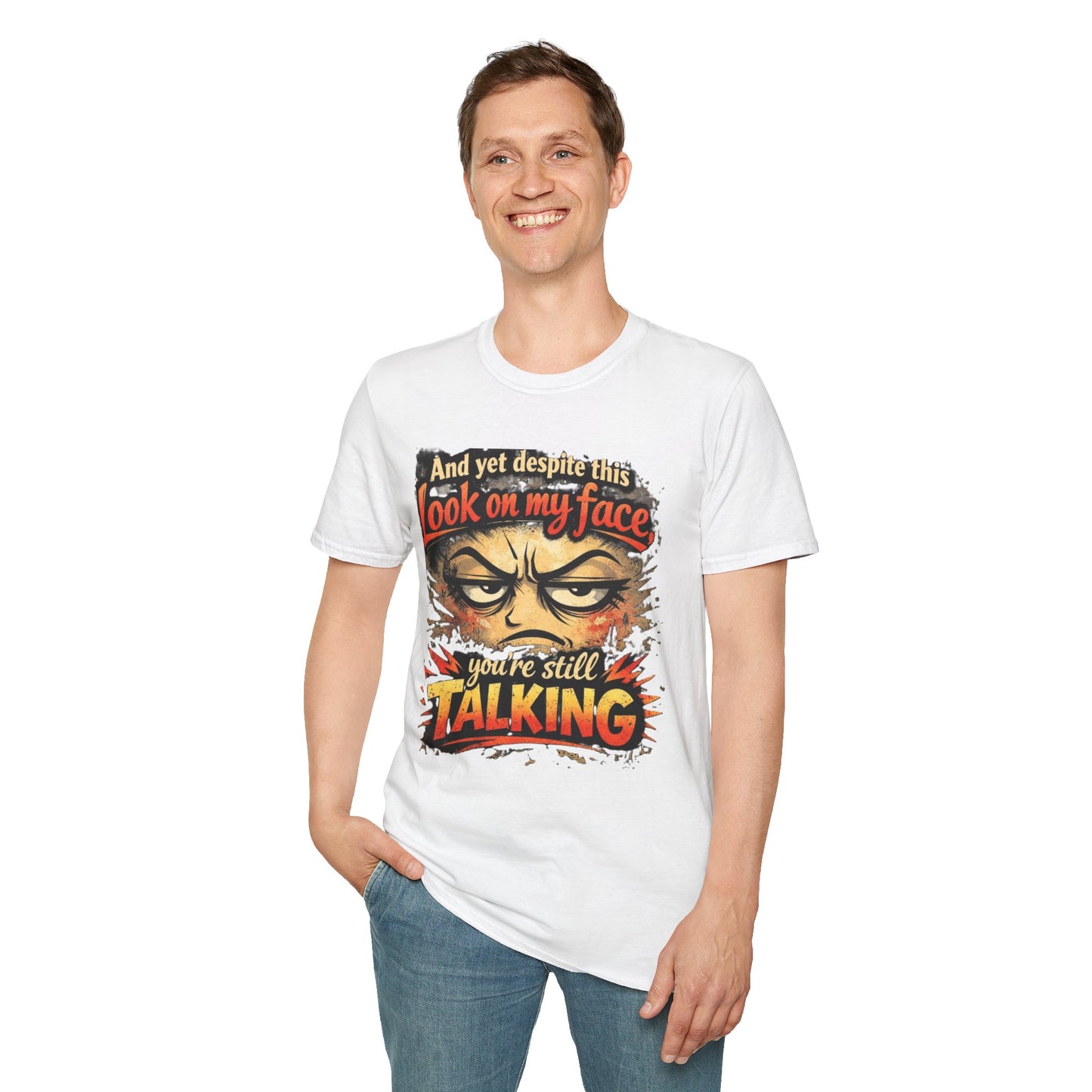 Funny Graphic T-Shirt — "And yet despite this look on my face you're still TALKING"