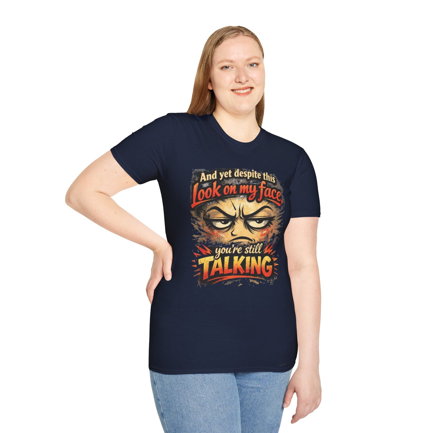 Funny Graphic T-Shirt — "And yet despite this look on my face you're still TALKING"