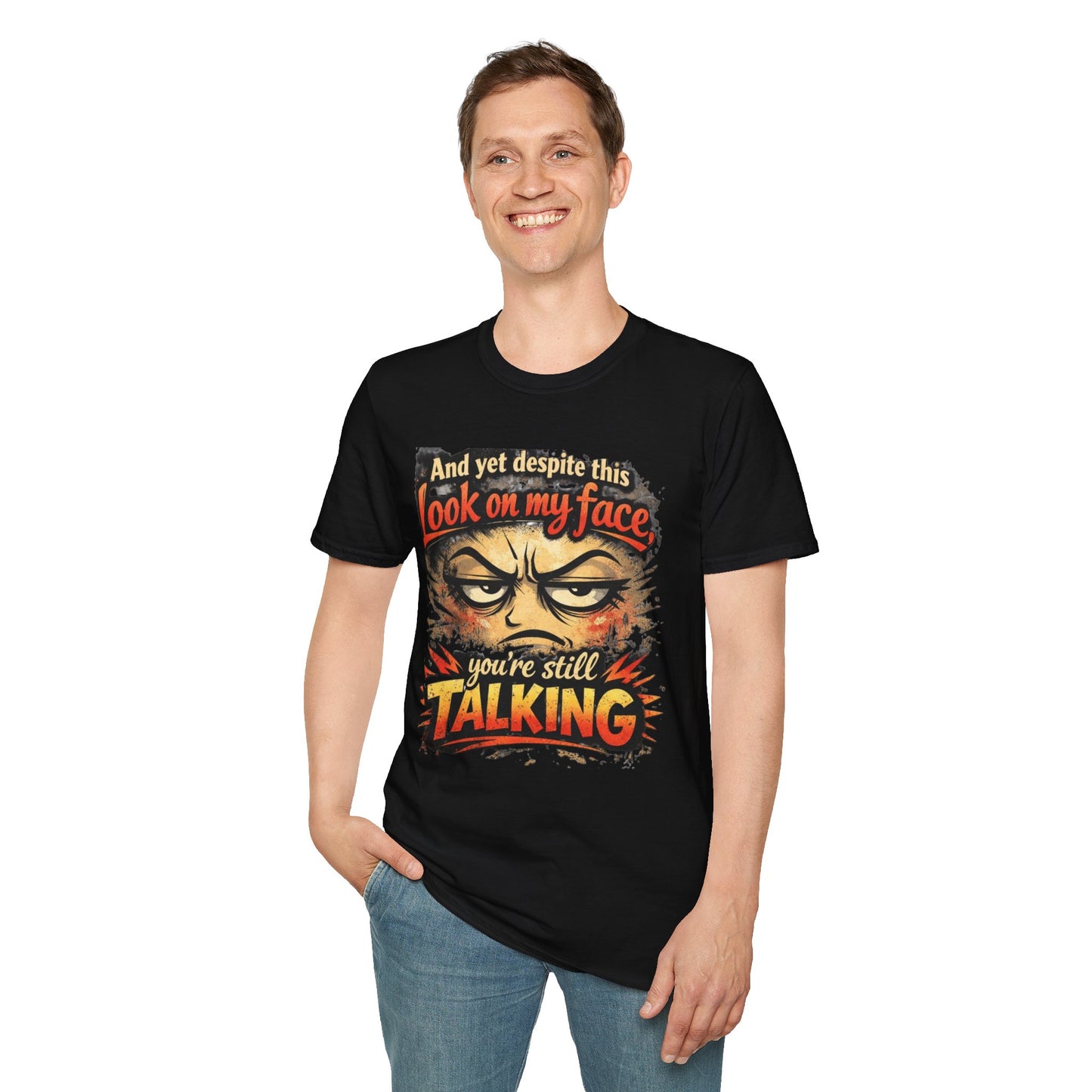 Funny Graphic T-Shirt — "And yet despite this look on my face you're still TALKING"