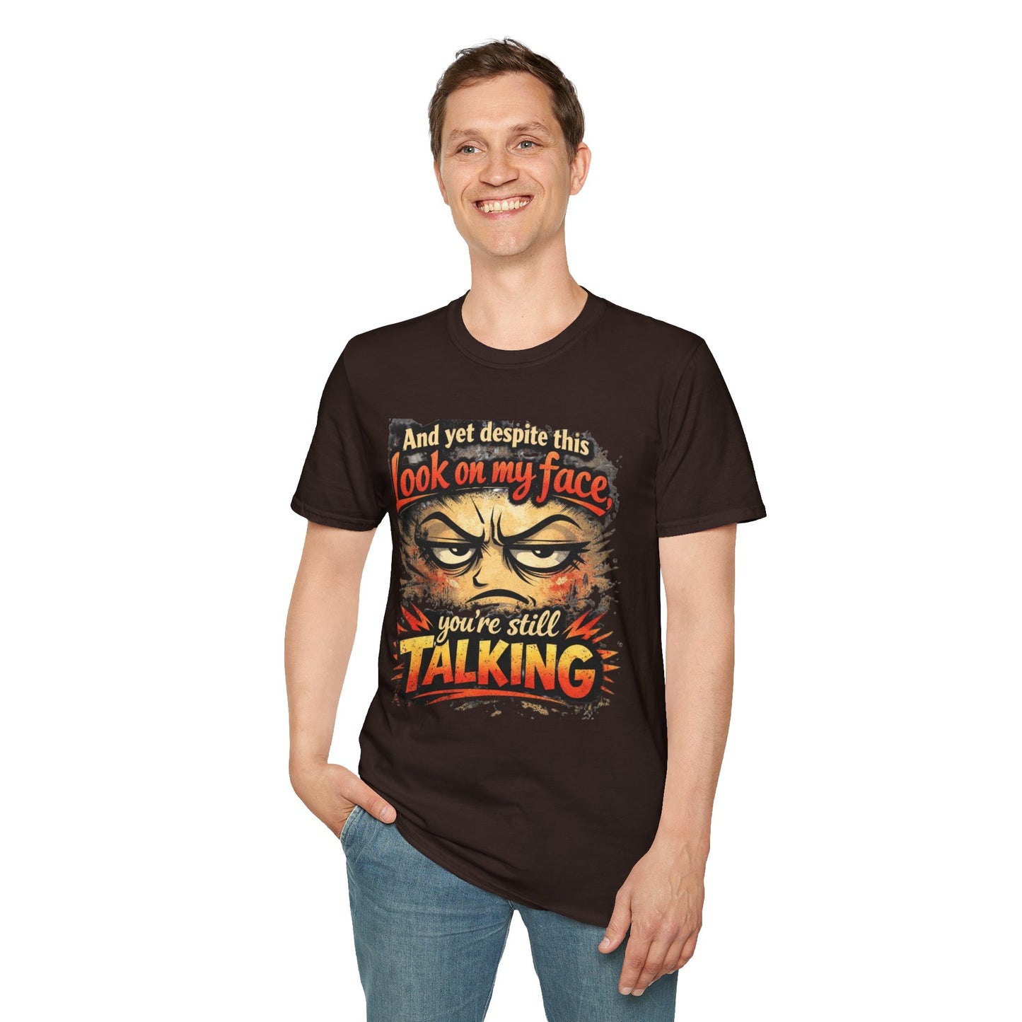 Funny Graphic T-Shirt — "And yet despite this look on my face you're still TALKING"