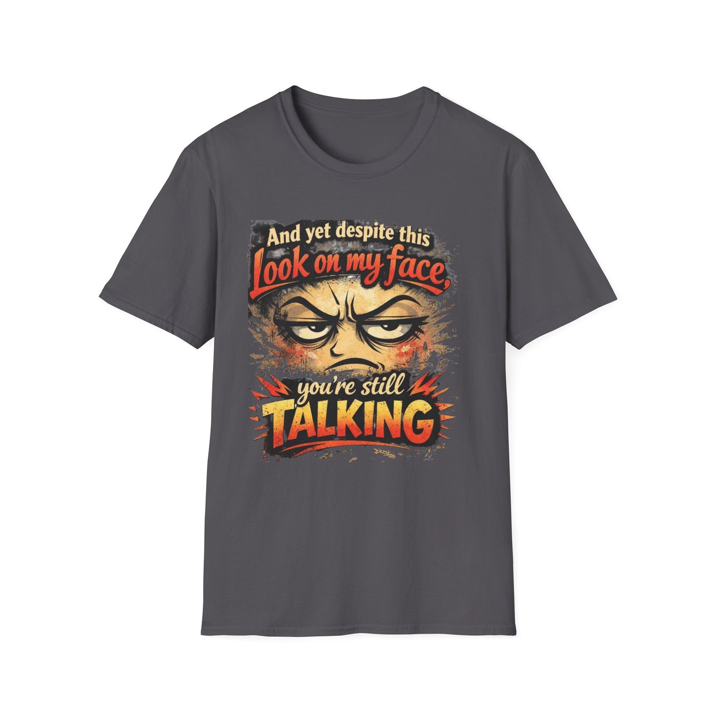 Funny Graphic T-Shirt — "And yet despite this look on my face you're still TALKING"