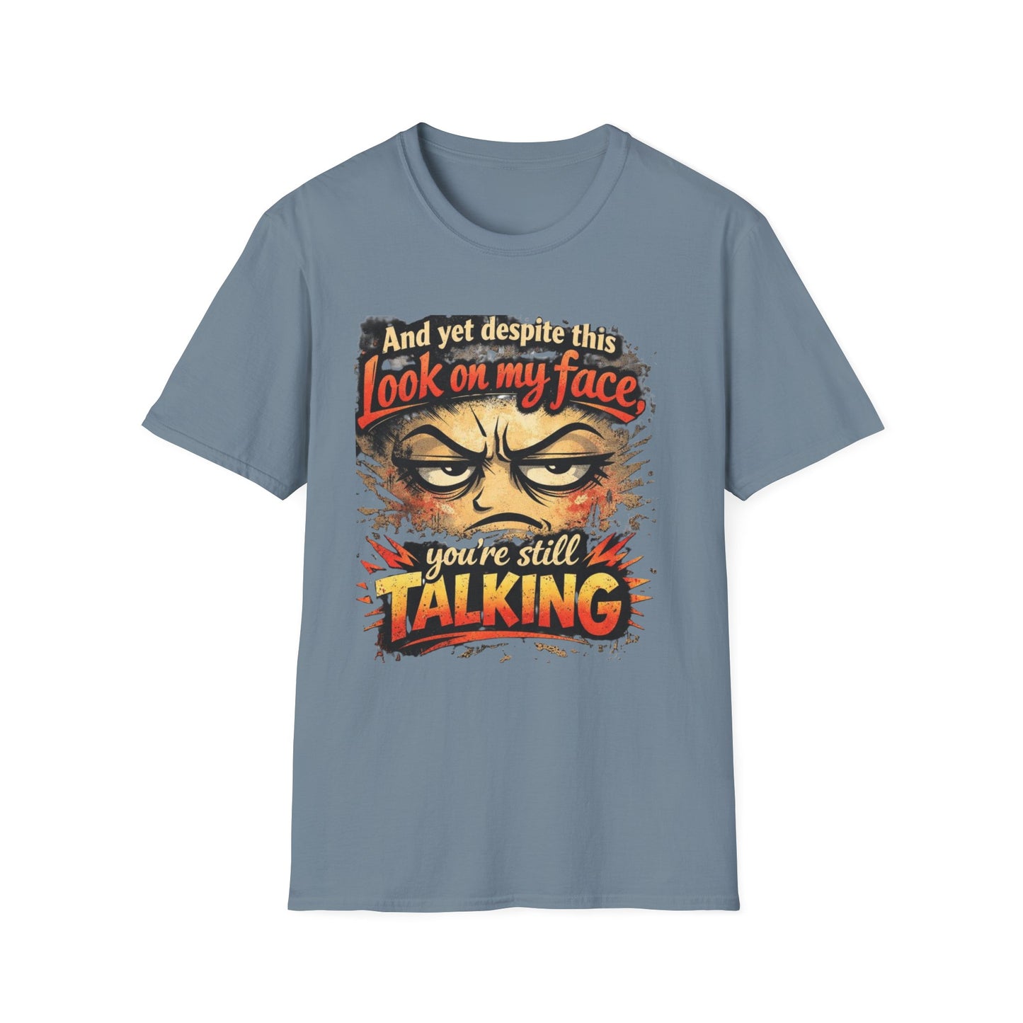 Funny Graphic T-Shirt — "And yet despite this look on my face you're still TALKING"
