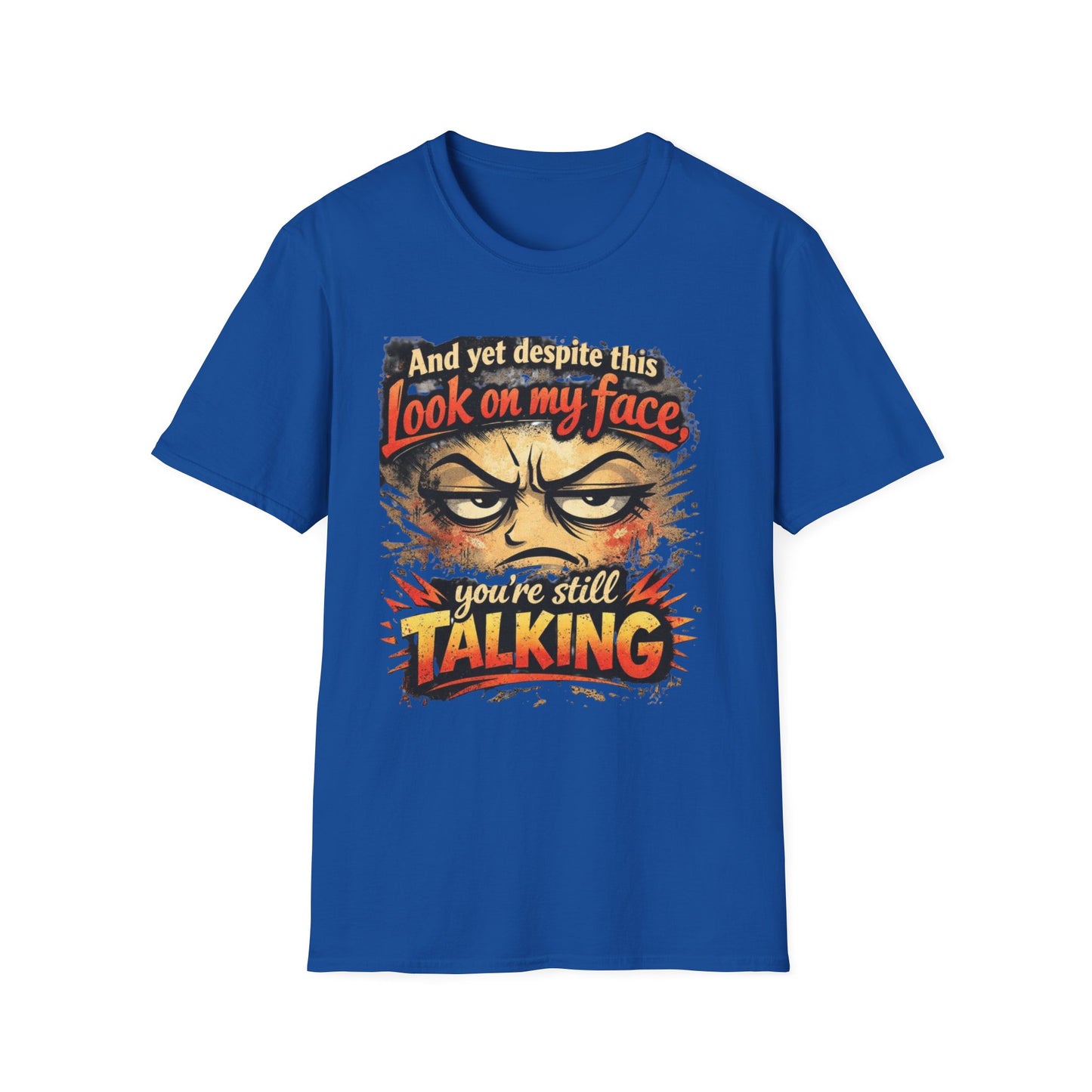 Funny Graphic T-Shirt — "And yet despite this look on my face you're still TALKING"