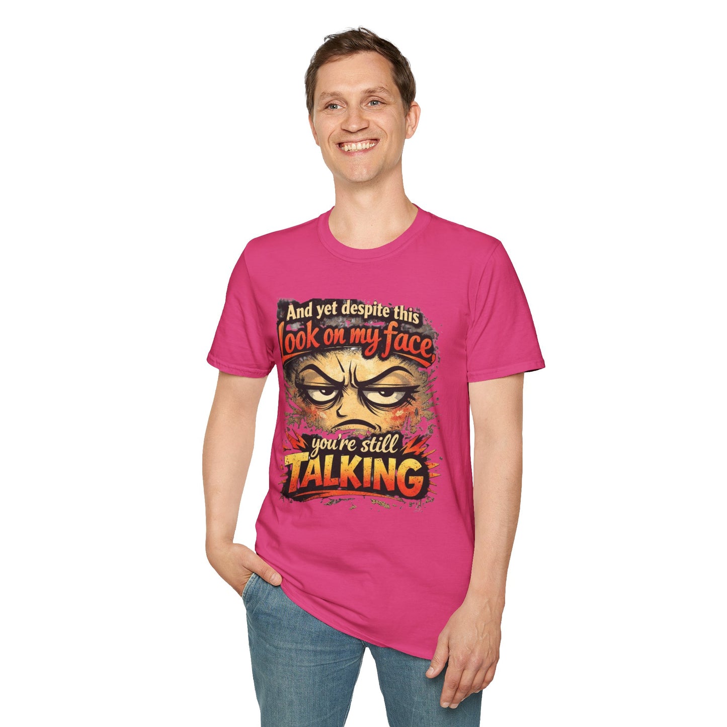 Funny Graphic T-Shirt — "And yet despite this look on my face you're still TALKING"
