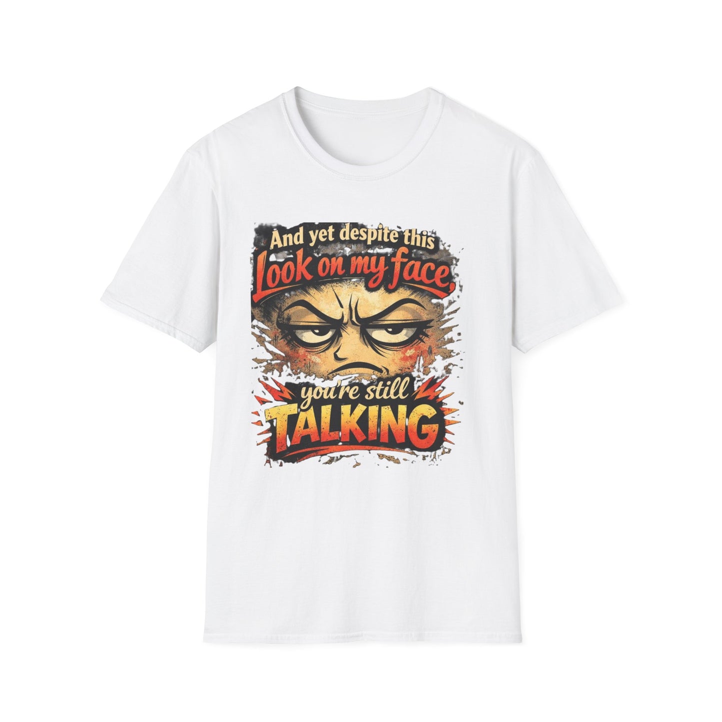 Funny Graphic T-Shirt — "And yet despite this look on my face you're still TALKING"