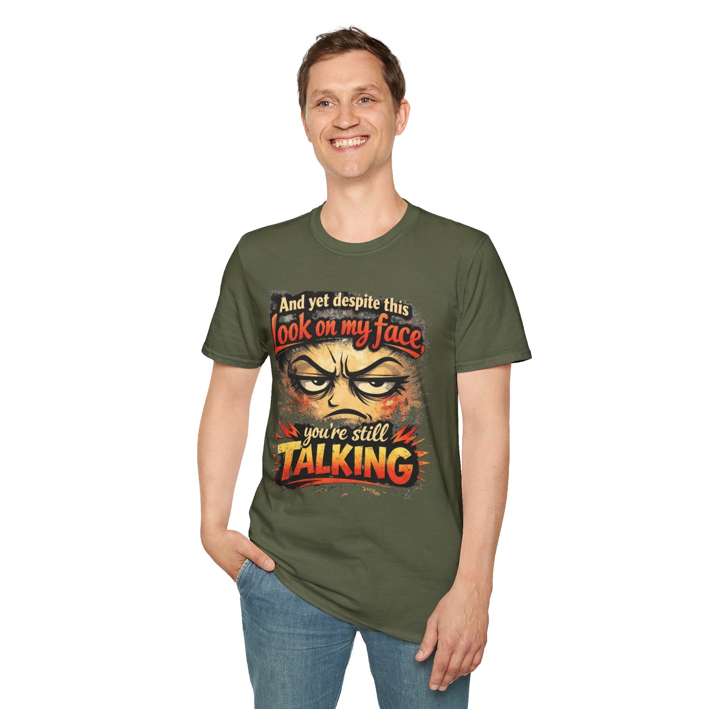 Funny Graphic T-Shirt — "And yet despite this look on my face you're still TALKING"