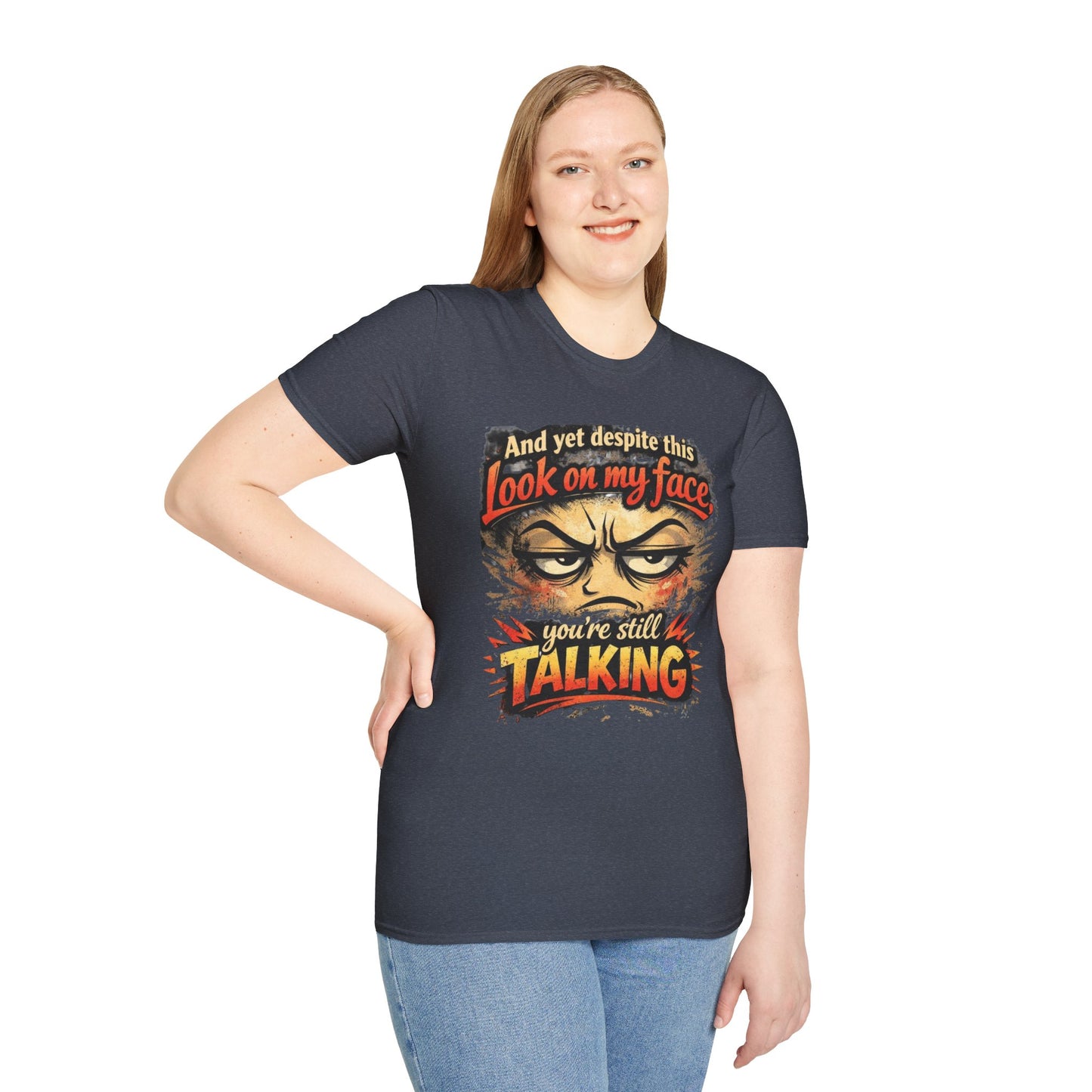 Funny Graphic T-Shirt — "And yet despite this look on my face you're still TALKING"