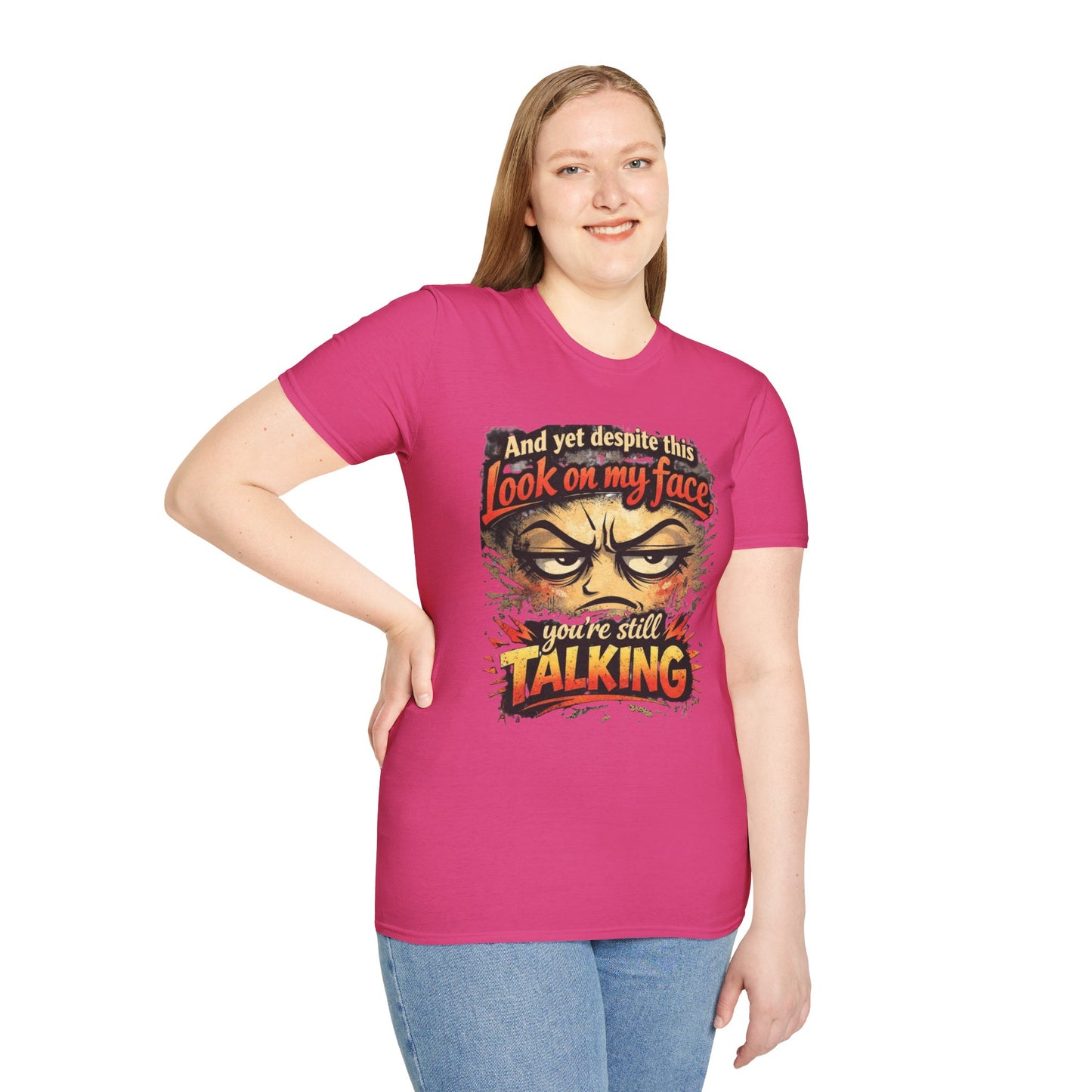 Funny Graphic T-Shirt — "And yet despite this look on my face you're still TALKING"