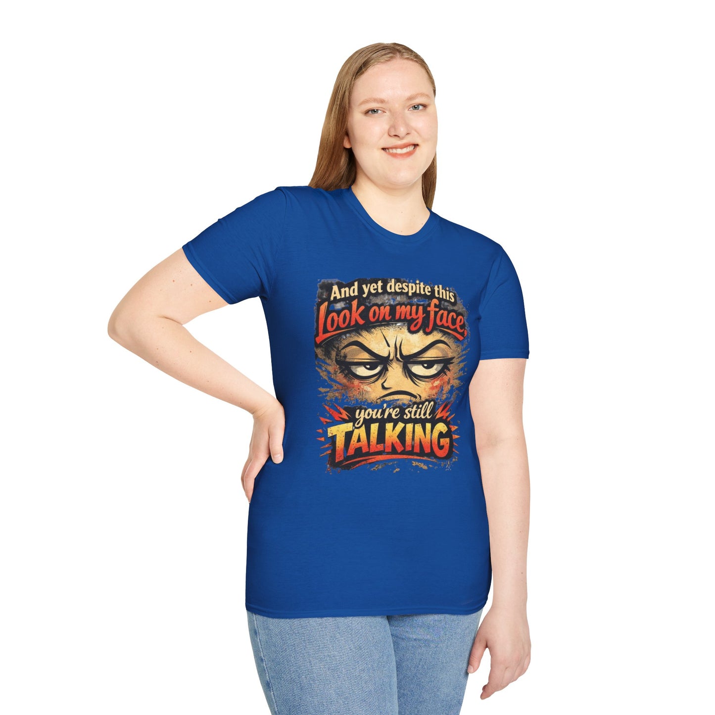 Funny Graphic T-Shirt — "And yet despite this look on my face you're still TALKING"