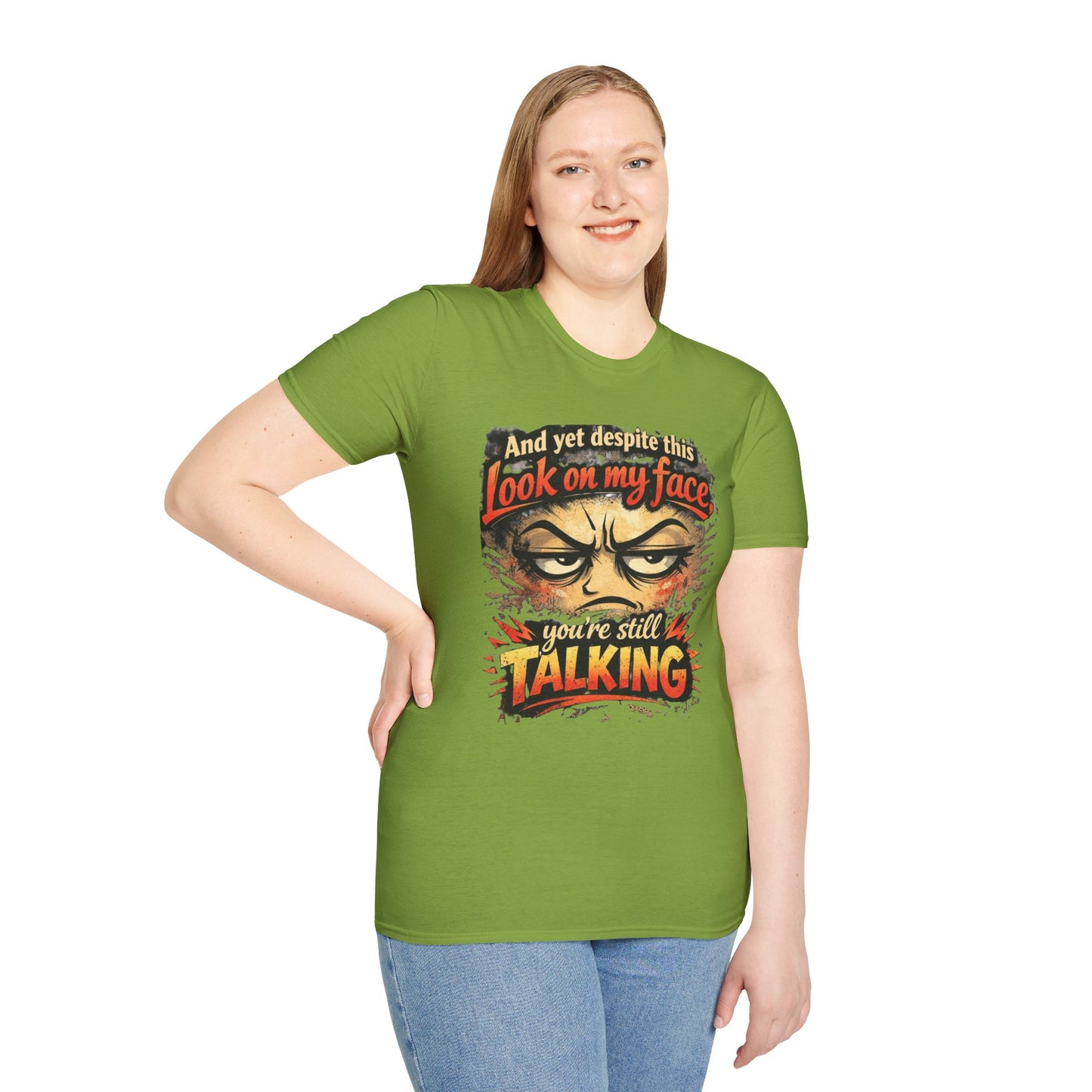 Funny Graphic T-Shirt — "And yet despite this look on my face you're still TALKING"
