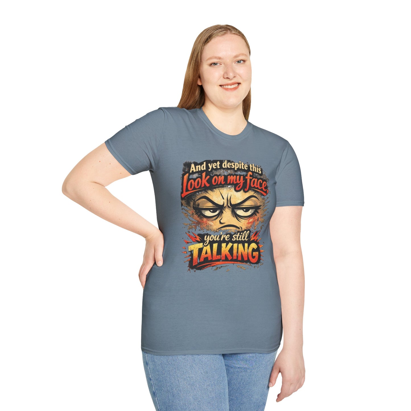 Funny Graphic T-Shirt — "And yet despite this look on my face you're still TALKING"