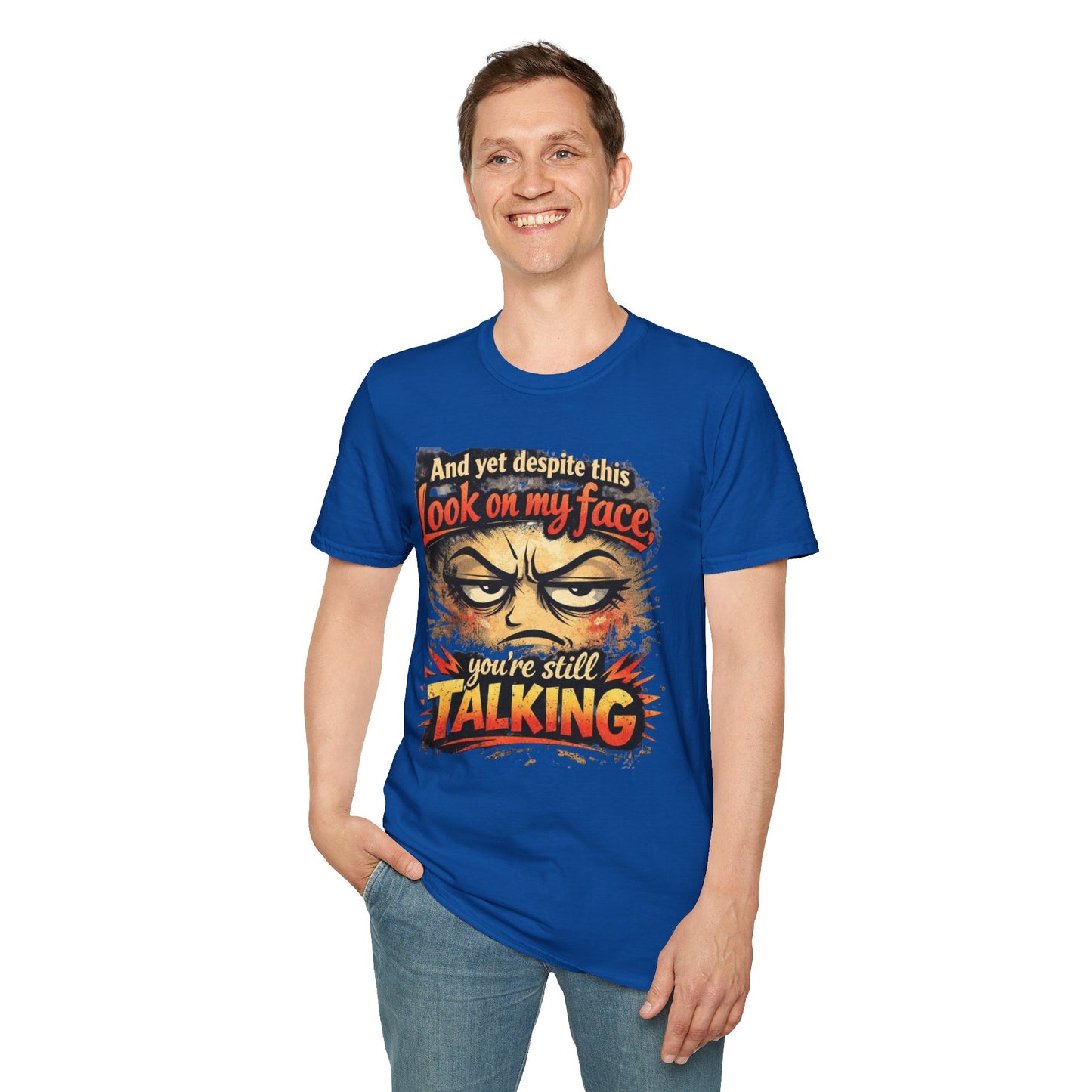 Funny Graphic T-Shirt — "And yet despite this look on my face you're still TALKING"