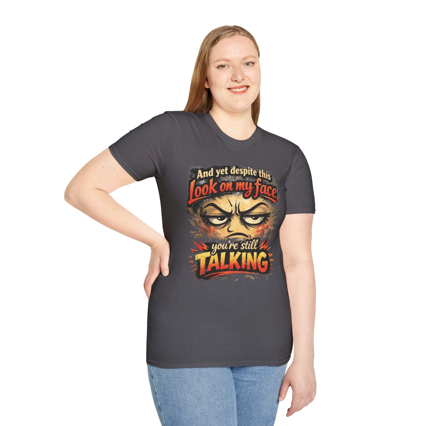 Funny Graphic T-Shirt — "And yet despite this look on my face you're still TALKING"