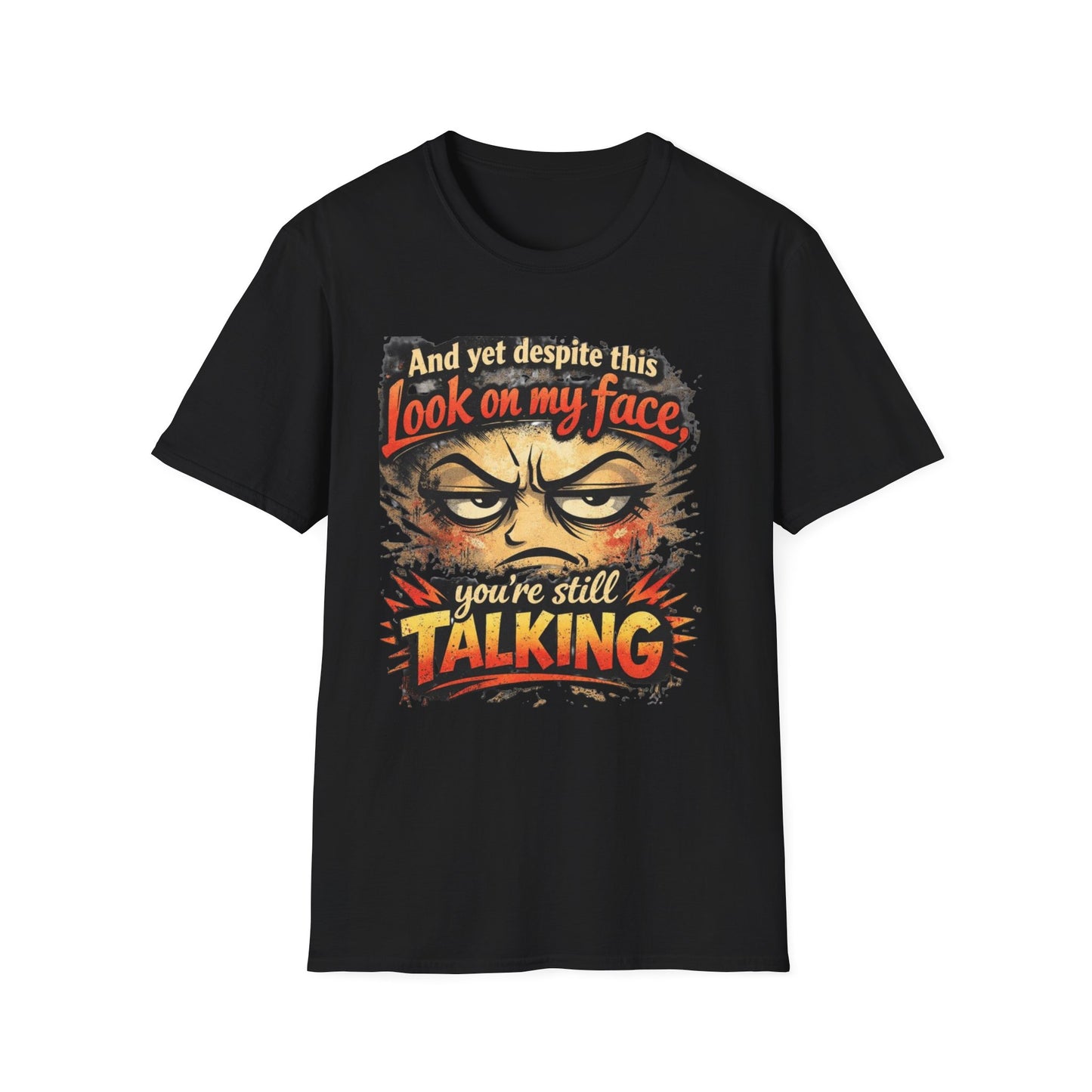 Funny Graphic T-Shirt — "And yet despite this look on my face you're still TALKING"