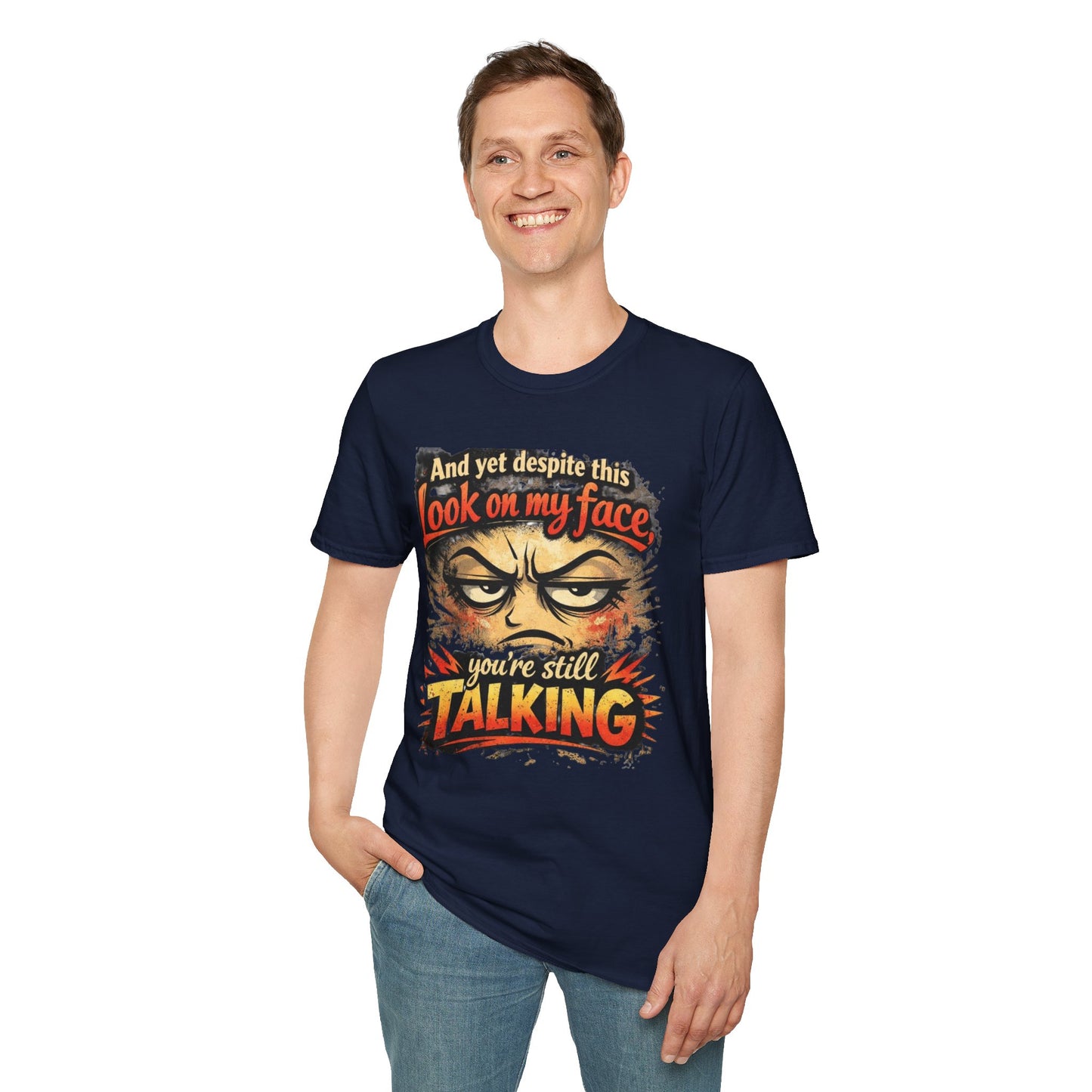 Funny Graphic T-Shirt — "And yet despite this look on my face you're still TALKING"