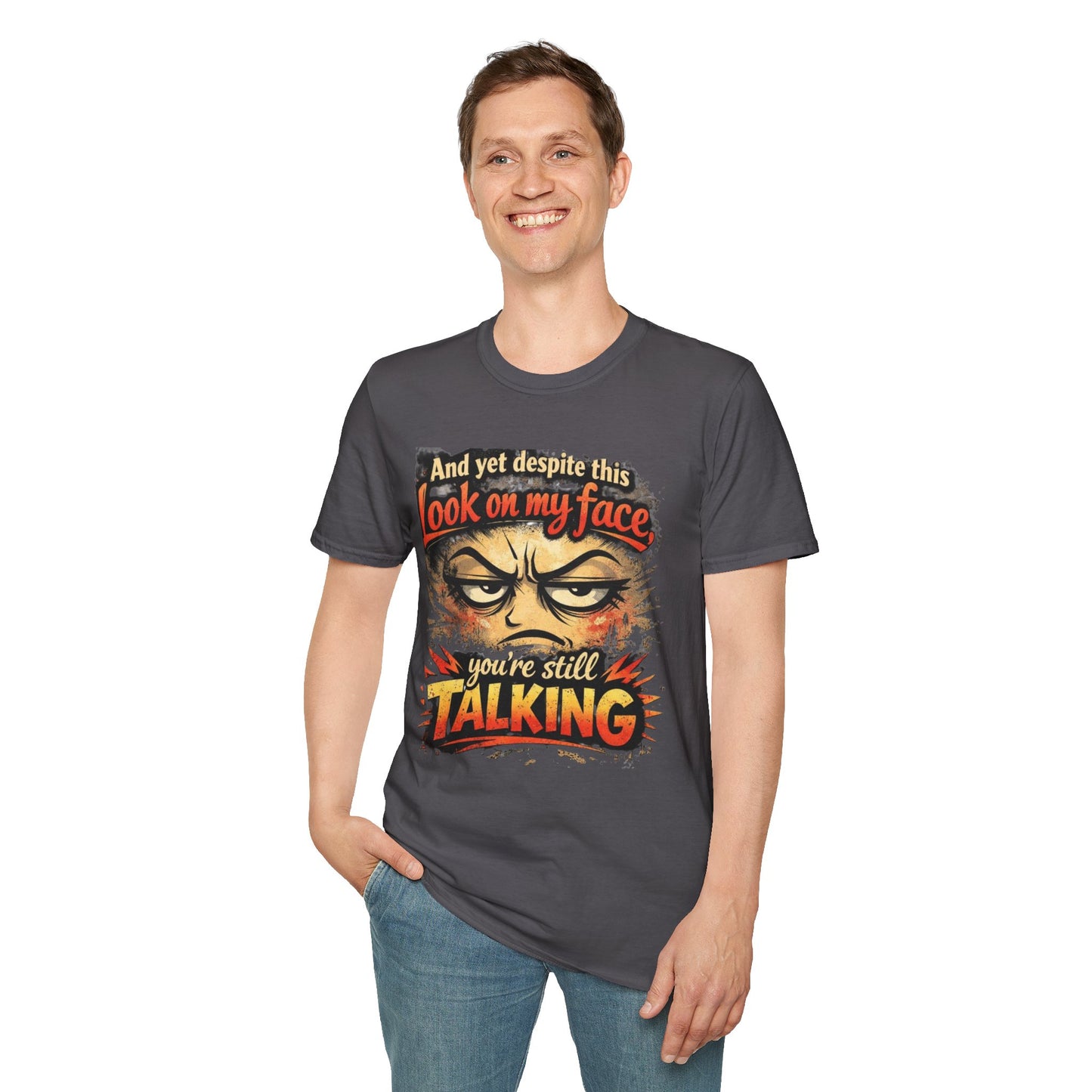 Funny Graphic T-Shirt — "And yet despite this look on my face you're still TALKING"
