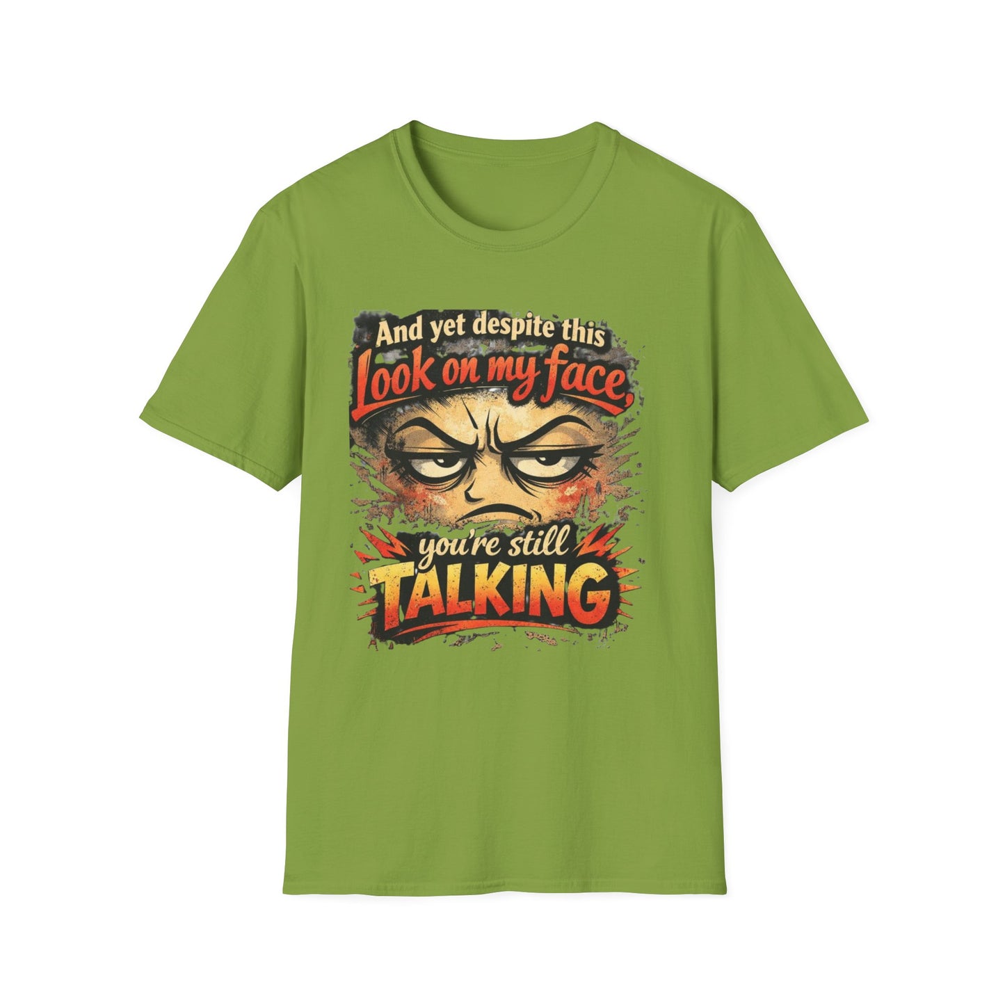 Funny Graphic T-Shirt — "And yet despite this look on my face you're still TALKING"