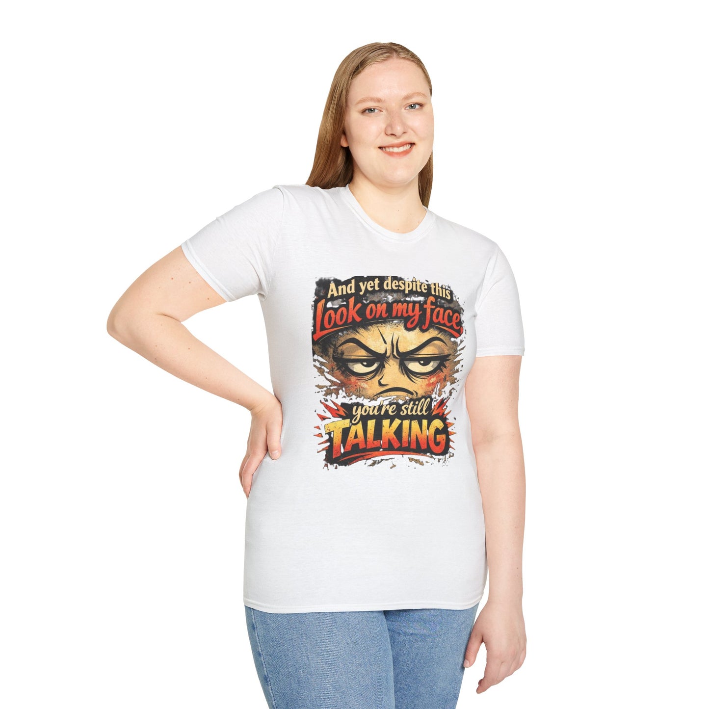 Funny Graphic T-Shirt — "And yet despite this look on my face you're still TALKING"
