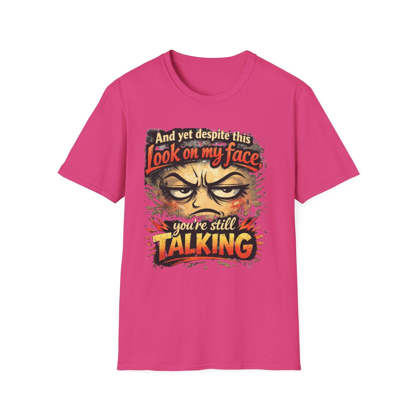Funny Graphic T-Shirt — "And yet despite this look on my face you're still TALKING"