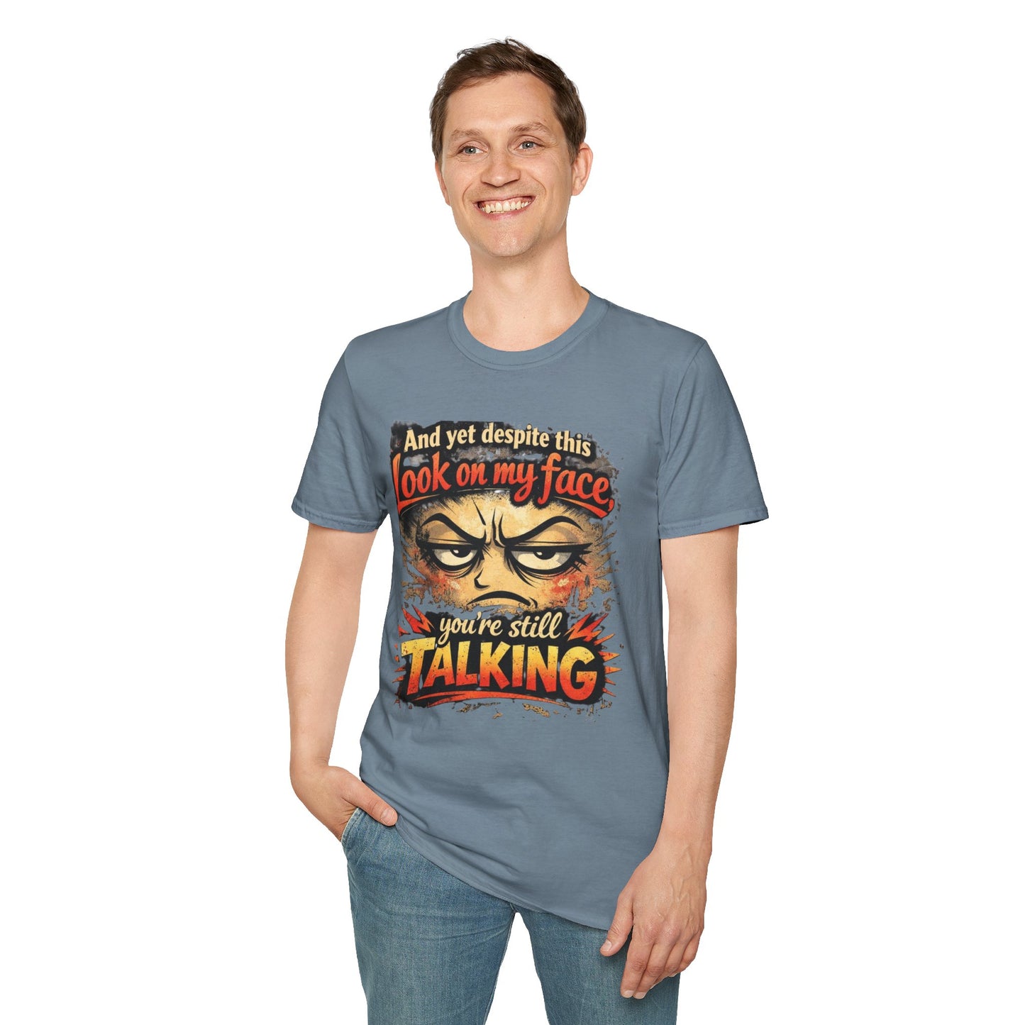 Funny Graphic T-Shirt — "And yet despite this look on my face you're still TALKING"