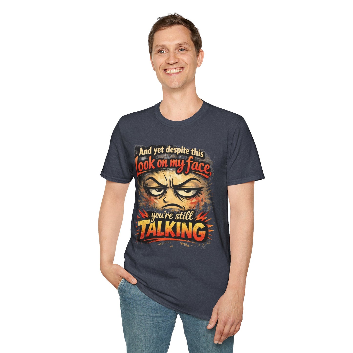 Funny Graphic T-Shirt — "And yet despite this look on my face you're still TALKING"